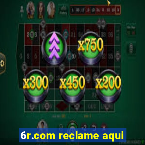 6r.com reclame aqui